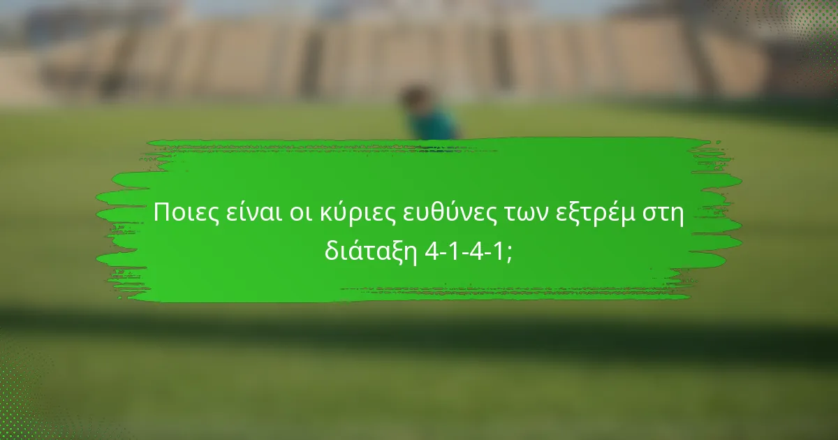 Ποιες είναι οι κύριες ευθύνες των εξτρέμ στη διάταξη 4-1-4-1;