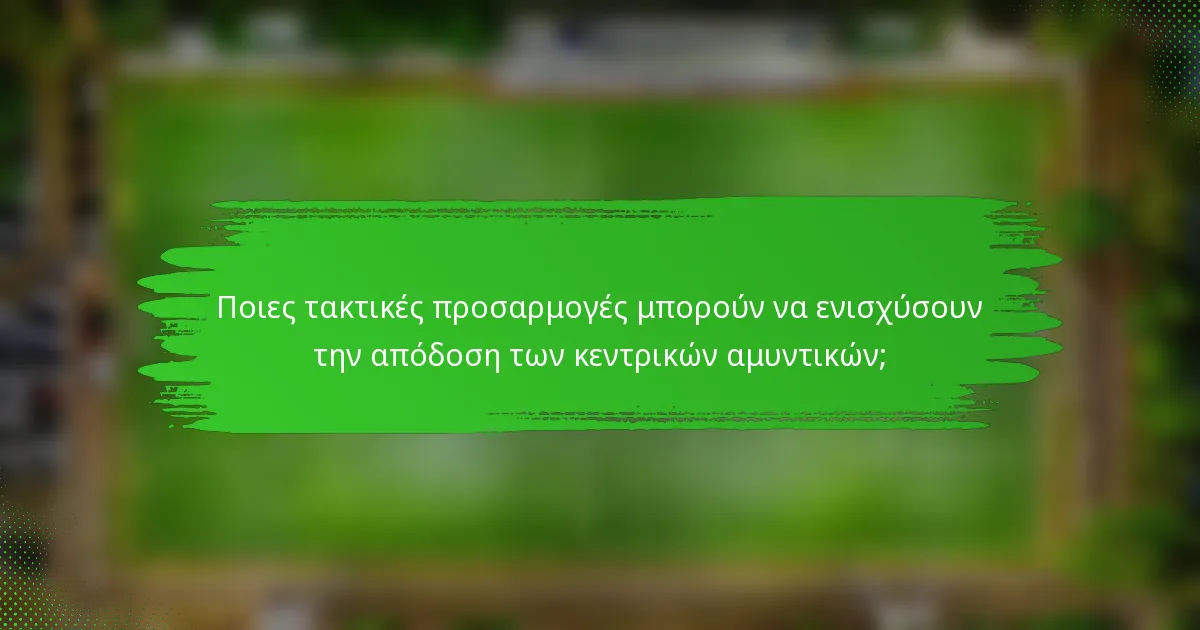 Ποιες τακτικές προσαρμογές μπορούν να ενισχύσουν την απόδοση των κεντρικών αμυντικών;
