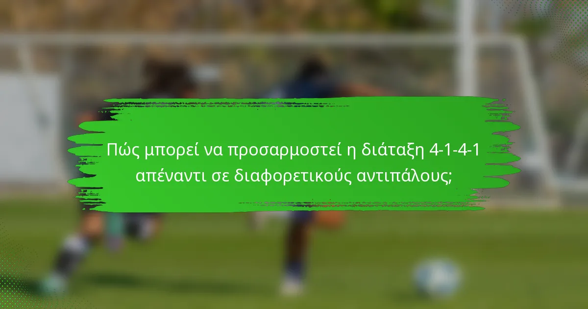 Πώς μπορεί να προσαρμοστεί η διάταξη 4-1-4-1 απέναντι σε διαφορετικούς αντιπάλους;